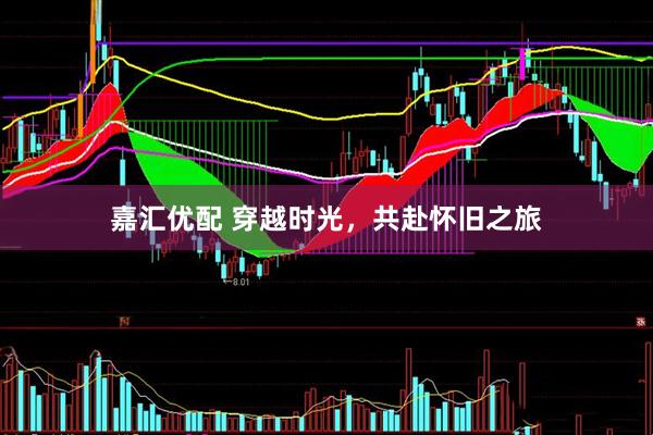 嘉汇优配 穿越时光，共赴怀旧之旅
