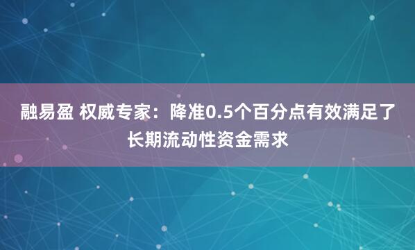 融易盈 权威专家：降准0.5个百分点有效满足了长期流动性资金需求